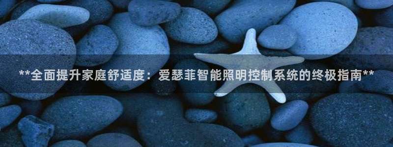 **全面提升家庭舒适度：爱瑟菲智能照明控制系统的终极指南**