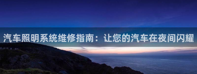 汽车照明系统维修指南：让您的汽车在夜间闪耀