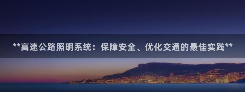 **高速公路照明系统：保障安全、优化交通的最佳实践**
